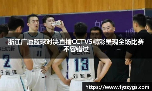 浙江广厦篮球对决直播CCTV5精彩呈现全场比赛不容错过