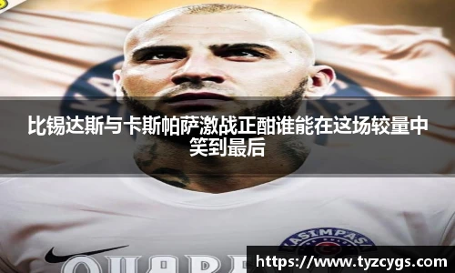 比锡达斯与卡斯帕萨激战正酣谁能在这场较量中笑到最后